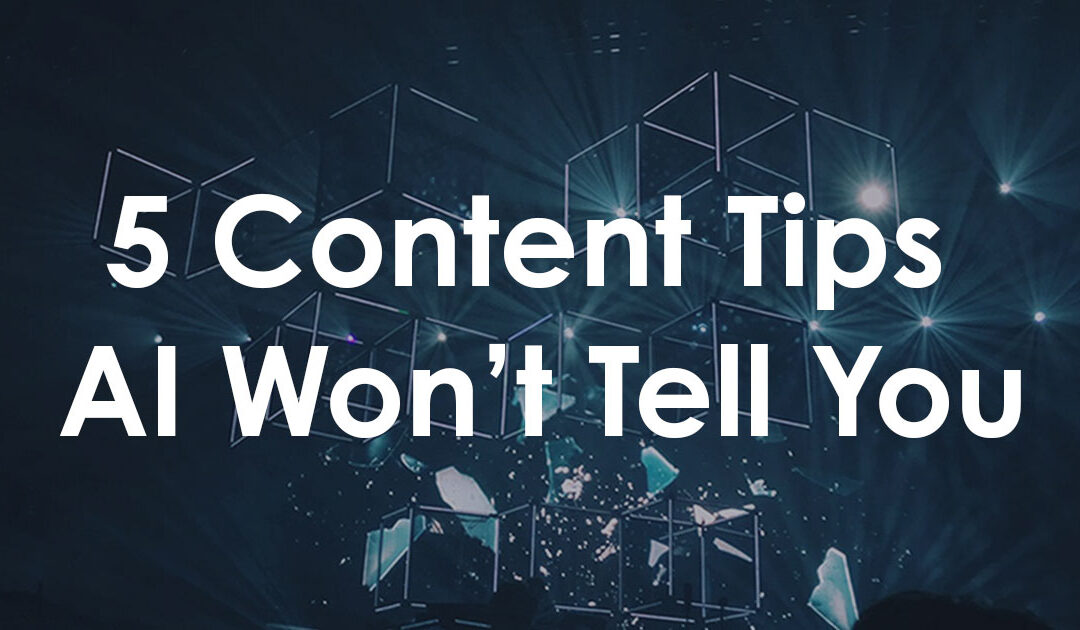 5 Content Tips AI Won’t Tell You